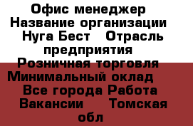 Офис-менеджер › Название организации ­ Нуга Бест › Отрасль предприятия ­ Розничная торговля › Минимальный оклад ­ 1 - Все города Работа » Вакансии   . Томская обл.